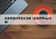 企业密信id号怎么注册（企业密信app注册）
