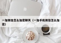 一加微信怎么加密聊天（一加手机微信怎么加密）