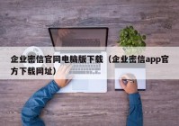 企业密信官网电脑版下载（企业密信app官方下载网址）