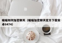 蝙蝠如何加密聊天（蝙蝠加密聊天官方下载安卓8474）