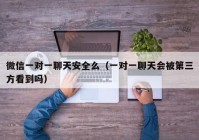 微信一对一聊天安全么（一对一聊天会被第三方看到吗）