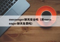 messenger聊天安全吗（用messenger聊天免费吗）