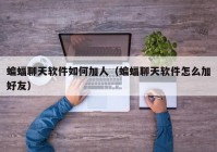 蝙蝠聊天软件如何加人（蝙蝠聊天软件怎么加好友）