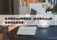 加密聊天app教程视频（加密聊天app教程视频在线观看）