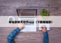 蝙蝠群聊天软件app（下载蝙蝠群）