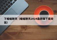 下蝙蝠聊天（蝙蝠聊天2024最新版下载安装）