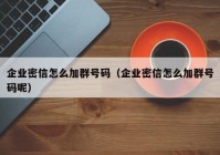 企业密信怎么加群号码（企业密信怎么加群号码呢）