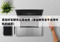 易信好友聊天记录加密（易信聊天会不会泄手机的秘密）