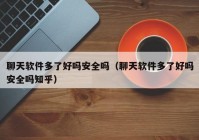 聊天软件多了好吗安全吗（聊天软件多了好吗安全吗知乎）