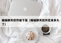 蝙蝠聊天软件被下架（蝙蝠聊天软件出来多久了）