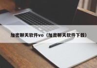 加密聊天软件vo（加密聊天软件下载）