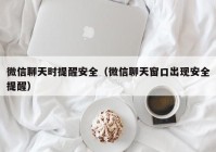 微信聊天时提醒安全（微信聊天窗口出现安全提醒）