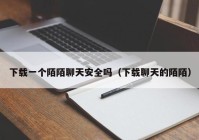 下载一个陌陌聊天安全吗（下载聊天的陌陌）