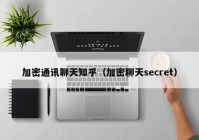 加密通讯聊天知乎（加密聊天secret）