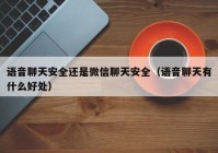 语音聊天安全还是微信聊天安全（语音聊天有什么好处）