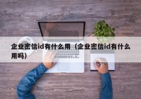企业密信id有什么用（企业密信id有什么用吗）