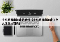手机通讯录加密的软件（手机通讯录加密了别人还查的到吗）