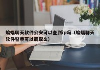 蝙蝠聊天软件公安可以查到ip吗（蝙蝠聊天软件警察可以调取么）