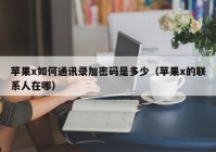 苹果x如何通讯录加密码是多少（苹果x的联系人在哪）