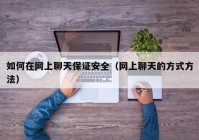 如何在网上聊天保证安全（网上聊天的方式方法）