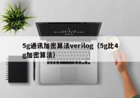 5g通讯加密算法verilog（5g比4g加密算法）