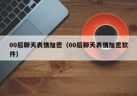 00后聊天表情加密（00后聊天表情加密软件）