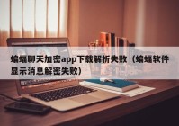 蝙蝠聊天加密app下载解析失败（蝙蝠软件显示消息解密失败）
