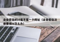 企业密信的id是不是一个网址（企业密信注册要填id怎么办）