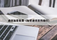 通讯加密免费（加密通讯软件排行）
