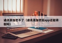 通讯录加密不了（通讯录加密后app还能读取吗）