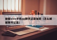 破解vivo手机qq聊天记录加密（怎么破解聊天记录）