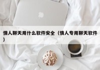 情人聊天用什么软件安全（情人专用聊天软件）