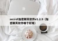 secret加密聊天软件v1.2.9（加密聊天软件哪个好用）