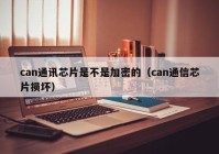 can通讯芯片是不是加密的（can通信芯片损坏）