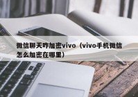 微信聊天咋加密vivo（vivo手机微信怎么加密在哪里）