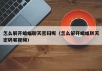 怎么解开蝙蝠聊天密码呢（怎么解开蝙蝠聊天密码呢视频）