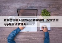 企业密信聊天软件app会被骗吗（企业密信app是合法软件吗）