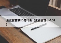 企业密信的ID是什么（企业密信ds168）