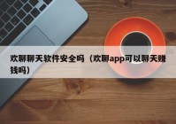 欢聊聊天软件安全吗（欢聊app可以聊天赚钱吗）