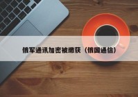 俄军通讯加密被缴获（俄国通信）