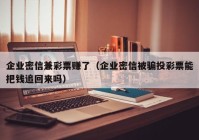 企业密信兼彩票赚了（企业密信被骗投彩票能把钱追回来吗）