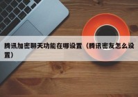 腾讯加密聊天功能在哪设置（腾讯密友怎么设置）