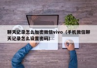 聊天记录怎么加密微信vivo（手机微信聊天记录怎么设置密码）