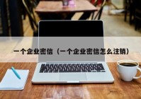 一个企业密信（一个企业密信怎么注销）
