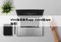 vivo加密聊天app（vivo给app加密）