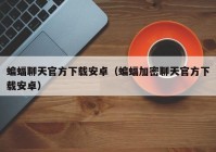 蝙蝠聊天官方下载安卓（蝙蝠加密聊天官方下载安卓）