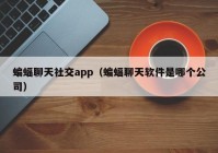 蝙蝠聊天社交app（蝙蝠聊天软件是哪个公司）