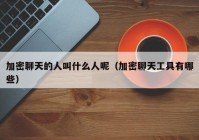 加密聊天的人叫什么人呢（加密聊天工具有哪些）