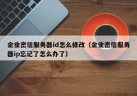 企业密信服务器id怎么修改（企业密信服务器ip忘记了怎么办了）