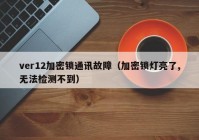 ver12加密锁通讯故障（加密锁灯亮了,无法检测不到）